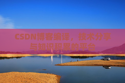 CSDN博客编译，技术分享与知识积累的平台