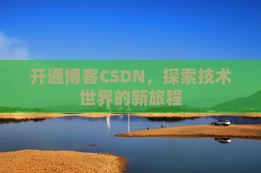 开通博客CSDN，探索技术世界的新旅程